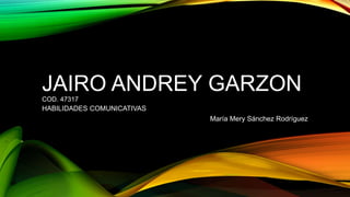 JAIRO ANDREY GARZONCOD. 47317
HABILIDADES COMUNICATIVAS
María Mery Sánchez Rodríguez
 