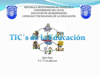 REPUBLICA BOLIVARIANA DE VENEZUELA
         UNIVERSIDAD DEL ZULIA
      FACULTAD DE HUMANIDADES
CIENCIAS Y TECNOLOGÍA DE LA EDUCACIÓN




               Jairo Arce
          C.I.: V-20.983.222
 