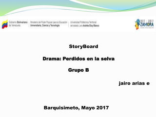 StoryBoard
Drama: Perdidos en la selva
Grupo B
jairo arias e
Barquisimeto, Mayo 2017
 
