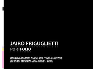 JAIRO FRIGUGLIETTI
PORTFOLIO

BASILICA DI SANTA MARIA DEL FIORE, FLORENCE
(FERRARI MUSEUM, ABU DHABI – 2009)
 