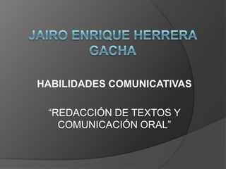 HABILIDADES COMUNICATIVAS

 “REDACCIÓN DE TEXTOS Y
   COMUNICACIÓN ORAL”
 