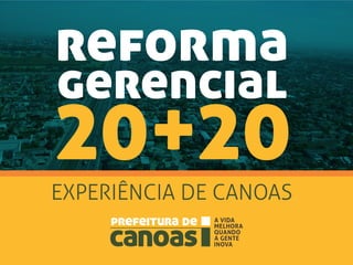 reforma
gerencial
20+20EXPERIÊNCIA DE CANOAS
 
