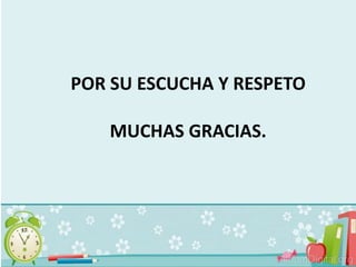 POR SU ESCUCHA Y RESPETO
MUCHAS GRACIAS.
 