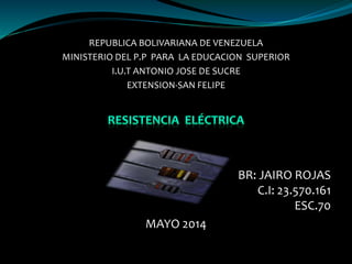 REPUBLICA BOLIVARIANA DE VENEZUELA
MINISTERIO DEL P.P PARA LA EDUCACION SUPERIOR
I.U.T ANTONIO JOSE DE SUCRE
EXTENSION-SAN FELIPE
BR: JAIRO ROJAS
C.I: 23.570.161
ESC.70
MAYO 2014
 