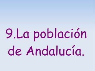 9.La población
de Andalucía.
 