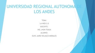 UNIVERSIDAD REGIONAL AUTONOMA DE
LOS ANDES
TEMA:
LA WEB 2.0
DOCENTE:
ING.JHON TOASA
ALUMNO:
ELVIS JAIRO VELASCO MORALES
 
