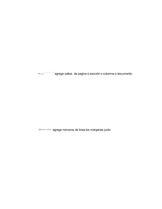 agrega saltos de pagina o sección o columna o documento 
agrega números de línea los márgenes junto 
 