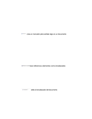 crea un marcador pàra señalar algo en un documento 
hace referencia a elementos como encabezados 
edita el encabezado del documento 
 