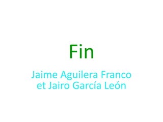 Fin
Jaime Aguilera Franco
 et Jairo García León
 
