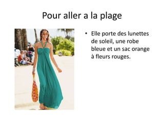 Pour aller a la plage
           • Elle porte des lunettes
             de soleil, une robe
             bleue et un sac orange
             à fleurs rouges.
 