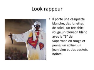 Look rappeur
      • Il porte une casquette
        blanche, des lunettes
        de soleil, un tee-shirt
        rouge,un blouson blanc
        avec le “S” de
        Superman en rouge et
        jaune, un collier, un
        jean bleu et des baskets
        noires.
 
