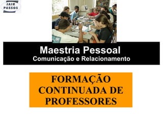 Maestria Pessoal  Comunicação e Relacionamento FORMAÇÃO CONTINUADA DE PROFESSORES 