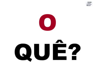 O  QUÊ? 