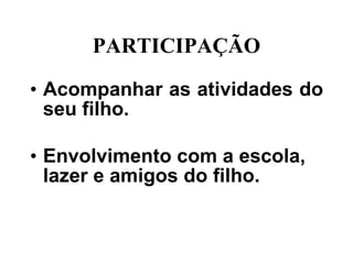 PARTICIPAÇÃO Acompanhar as atividades do seu filho. Envolvimento com a escola, lazer e amigos do filho. 