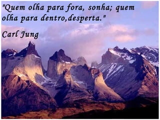 "Quem olha para fora, sonha; quem olha para dentro,desperta." Carl Jung 