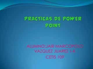 ALUMNO:JAIR MARCOPOLO
   VAZQUEZ JUAREZ 1-K
       CETIS 109
 