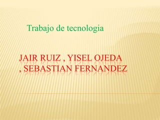 Trabajo de tecnologia


JAIR RUIZ , YISEL OJEDA
, SEBASTIAN FERNANDEZ
 