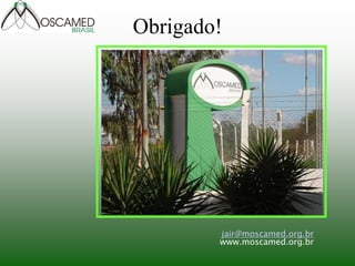 Obrigado! 
jair@moscamed.org.br www.moscamed.org.br 
