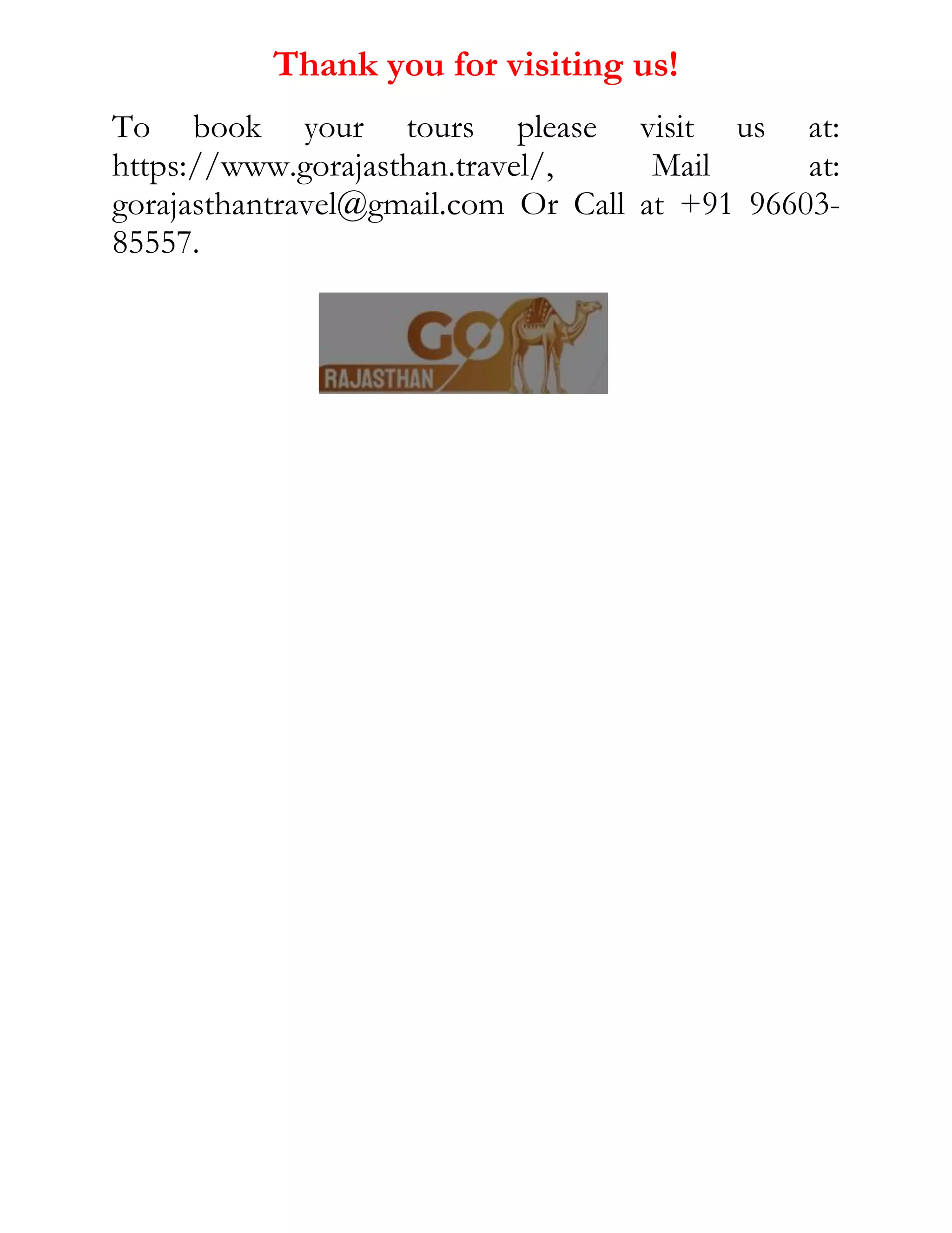 Thank you for visiting us!
To book your tours please visit us at:
https://www.gorajasthan.travel/, Mail at:
gorajasthantravel@gmail.com Or Call at +91 96603-
85557.
 