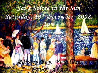 Jai’s Soiree in the Sun Saturday, 13 th  December, 2008, 1pm Parsley Bay, Vaucluse RSVP: ASAP 