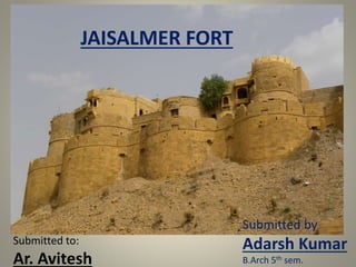 JAISALMER FORT
Submitted by
Adarsh Kumar
B.Arch 5th sem.
Submitted to:
Ar. Avitesh
 