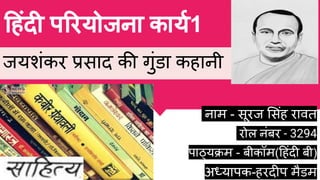 नाम - सूरज संह रावत
रोल नंबर - 3294
पाठ्यक्रम - बीकॉम( हंदी बी)
अध्यापक-हरदीप मैडम
हंदी प रयोजना कायर्ध1
जयशंकर प्रिसाद की गुंडा कहानी
 