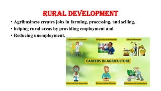 Rural Development
• Agribusiness creates jobs in farming, processing, and selling,
• helping rural areas by providing employment and
• Reducing unemployment.
 