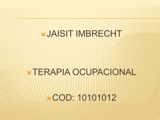  JAISIT   IMBRECHT



 TERAPIA   OCUPACIONAL

     COD:   10101012
 