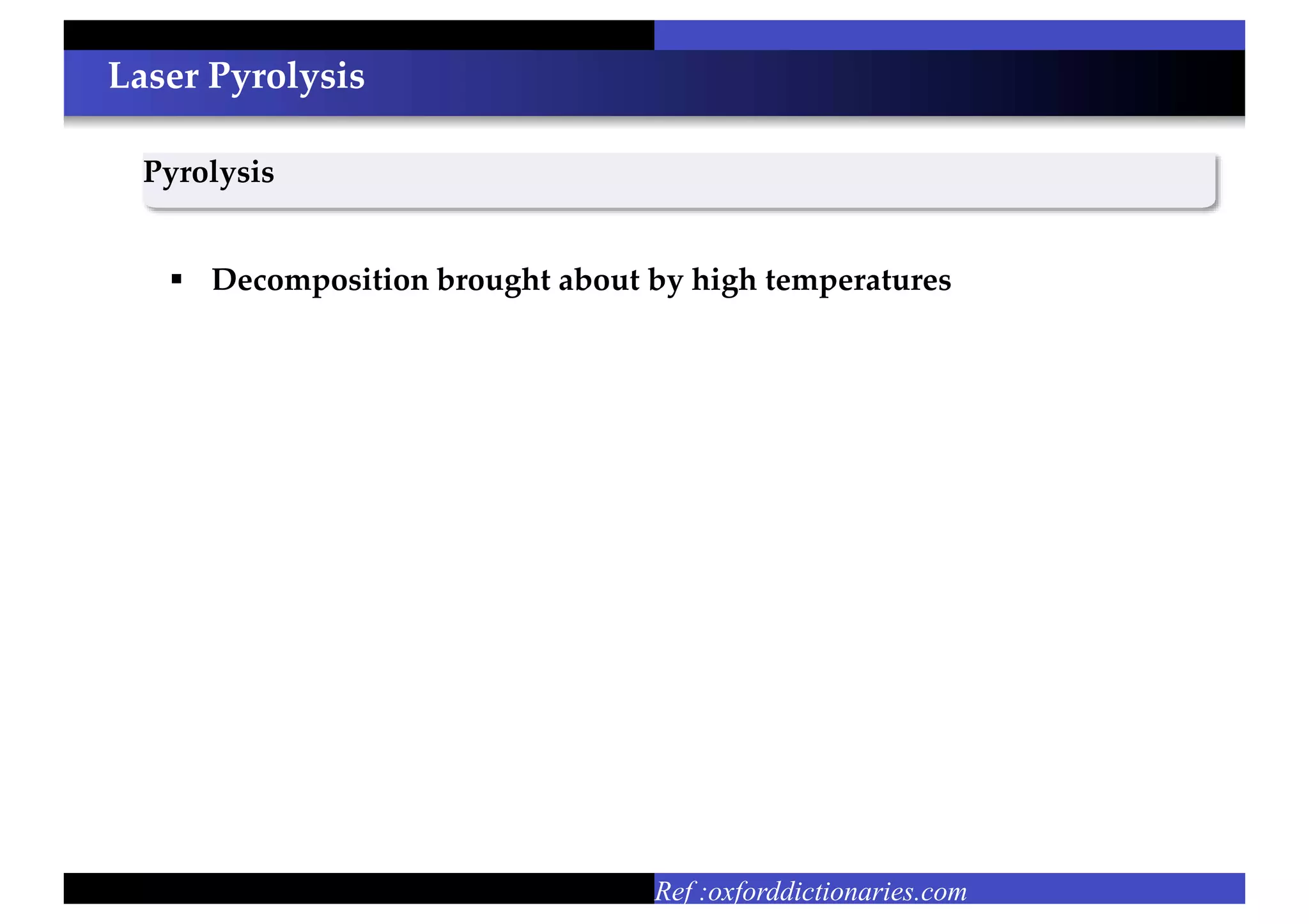 Laser Pyrolysis
Ref :oxforddictionaries.com
 Decomposition brought about by high temperatures
Pyrolysis
 