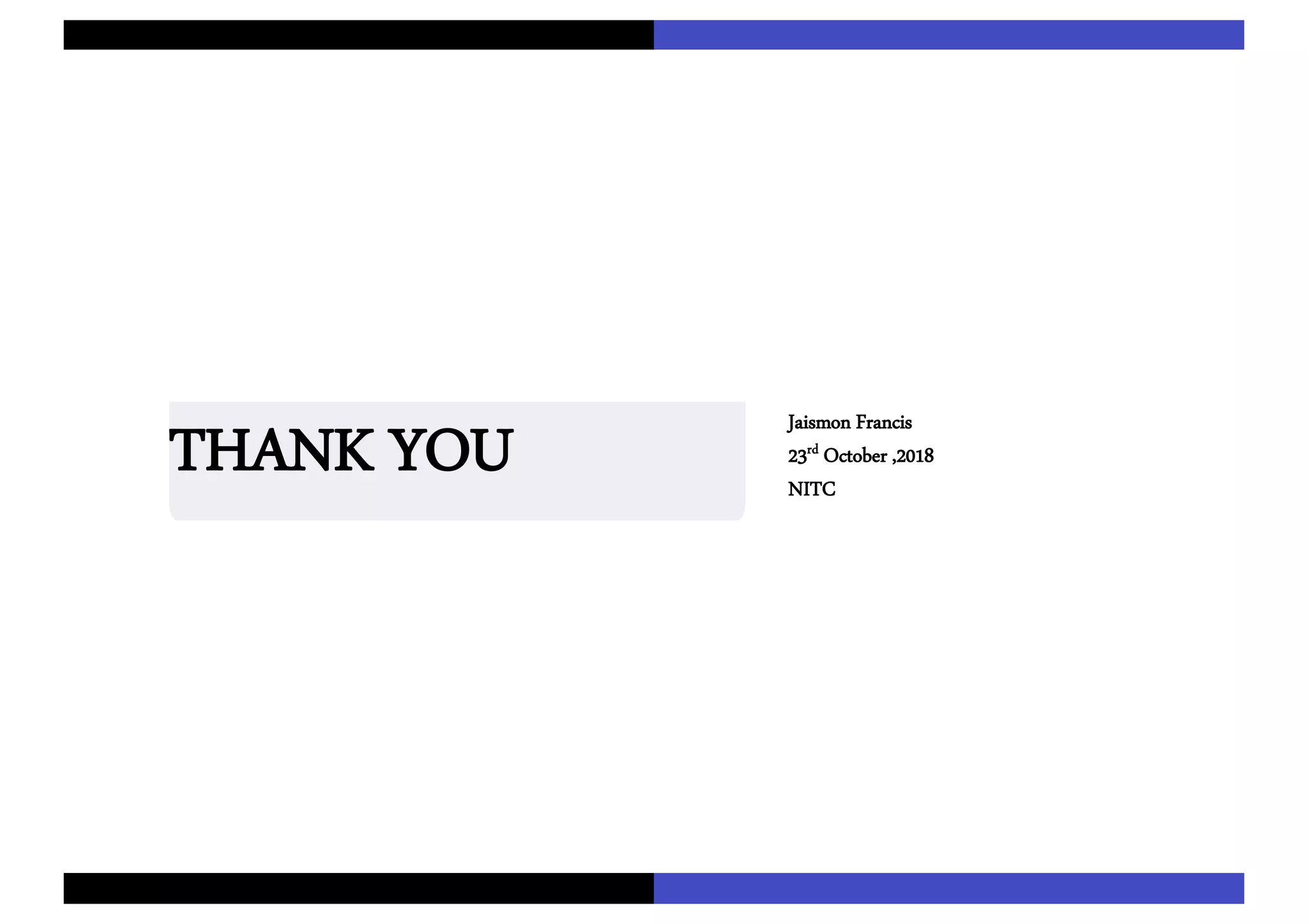 Jaismon Francis
23rd October ,2018
NITC
THANK YOU
 