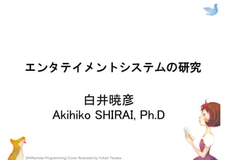 [WiiRemote Programming] Cover Illustrated by Yukari Tanaka
エンタテイメントシステムの研究
白井暁彦
Akihiko SHIRAI, Ph.D
 