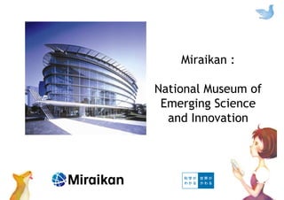 Miraikan :
National Museum of
Emerging Science
and Innovation
 