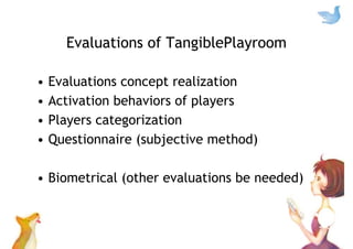 Evaluations of TangiblePlayroom
• Evaluations concept realization
• Activation behaviors of players
• Players categorizati...