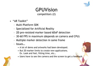 GPUVision
specifications
• For interaction
– Cost effective with high performance using GPU
– Specialized for 2D color tra...