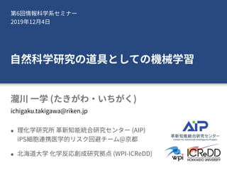 6  
2019 12 4
( )
(AIP) 
iPS @
(WPI-ICReDD)
ichigaku.takigawa@riken.jp
 