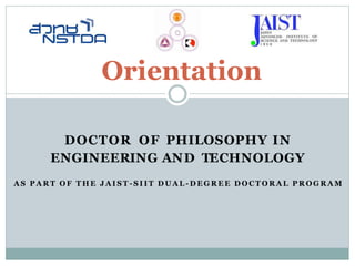 DOCTOR OF PHILOSOPHY IN
ENGINEERING AND TECHNOLOGY
A S P A R T O F T H E J A I S T - S I I T D U A L - D E G R E E D O C T O R A L P R O G R A M
Orientation
 