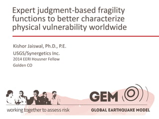Expert judgment-based fragility functions to better characterize physical vulnerability worldwide 
Kishor Jaiswal, Ph.D., P.E. 
USGS/SynergeticsInc. 2014 EERI Housner Fellow 
Golden CO  