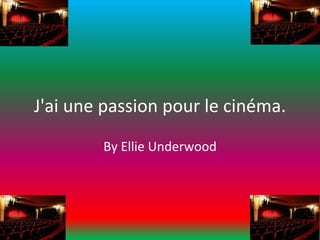 J'ai une passion pour le cinéma.
By Ellie Underwood
 