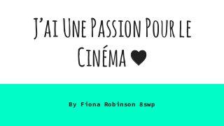 J’aiUnePassionPourle
Cinéma♥
By Fiona Robinson 8swp
 
