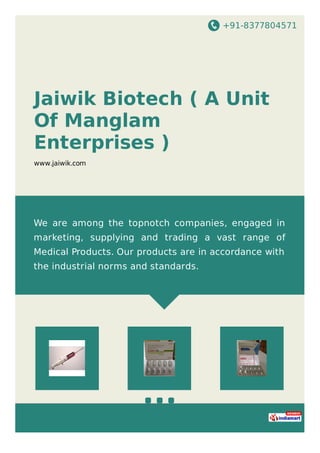 +91-8377804571
Jaiwik Biotech ( A Unit
Of Manglam
Enterprises )
www.jaiwik.com
We are among the topnotch companies, engaged in
marketing, supplying and trading a vast range of
Medical Products. Our products are in accordance with
the industrial norms and standards.
 