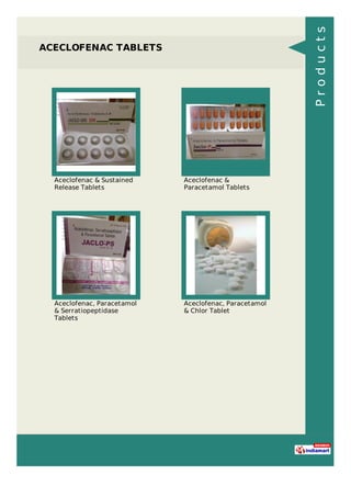 ACECLOFENAC TABLETS
Aceclofenac & Sustained
Release Tablets
Aceclofenac &
Paracetamol Tablets
Aceclofenac, Paracetamol
& Serratiopeptidase
Tablets
Aceclofenac, Paracetamol
& Chlor Tablet
Products
 