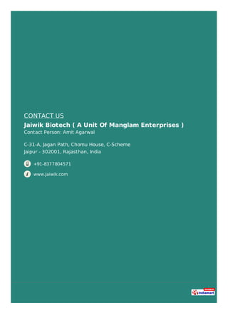 CONTACT US
Jaiwik Biotech ( A Unit Of Manglam Enterprises )
Contact Person: Amit Agarwal
C-31-A, Jagan Path, Chomu House, C-Scheme
Jaipur - 302001, Rajasthan, India
+91-8377804571
www.jaiwik.com
 