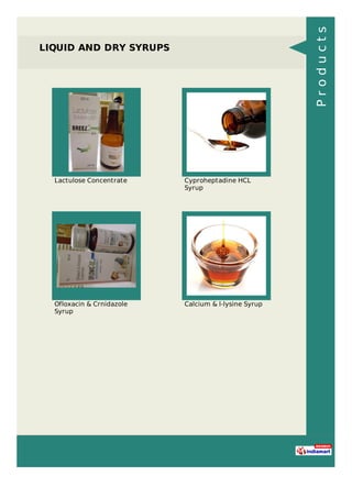 LIQUID AND DRY SYRUPS
Lactulose Concentrate Cyproheptadine HCL
Syrup
Ofloxacin & Crnidazole
Syrup
Calcium & l-lysine Syrup
Products
 