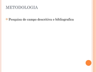 METODOLOGIA Pesquisa de campo descritiva e bibliografica  