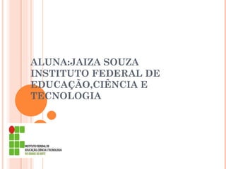 ALUNA:JAIZA SOUZA INSTITUTO FEDERAL DE EDUCAÇÃO,CIÊNCIA E TECNOLOGIA 