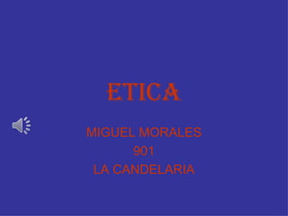 ETICA
MIGUEL MORALES
      901
 LA CANDELARIA
 