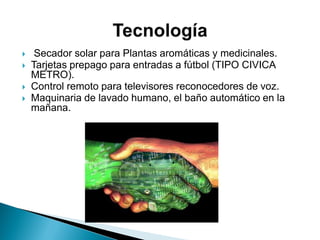  Secador solar para Plantas aromáticas y medicinales.
 Tarjetas prepago para entradas a fútbol (TIPO CIVICA
METRO).
 Control remoto para televisores reconocedores de voz.
 Maquinaria de lavado humano, el baño automático en la
mañana.
 