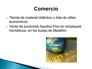  Tienda de material didáctico y lista de útiles
económicos.
 Venta de productos líquidos fríos en empaques
herméticos, en los buses de Medellín.
 