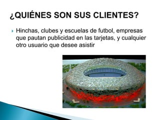  Hinchas, clubes y escuelas de futbol, empresas
que pautan publicidad en las tarjetas, y cualquier
otro usuario que desee asistir
 