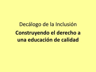 Decálogo de la Inclusión
Construyendo el derecho a
una educación de calidad
 